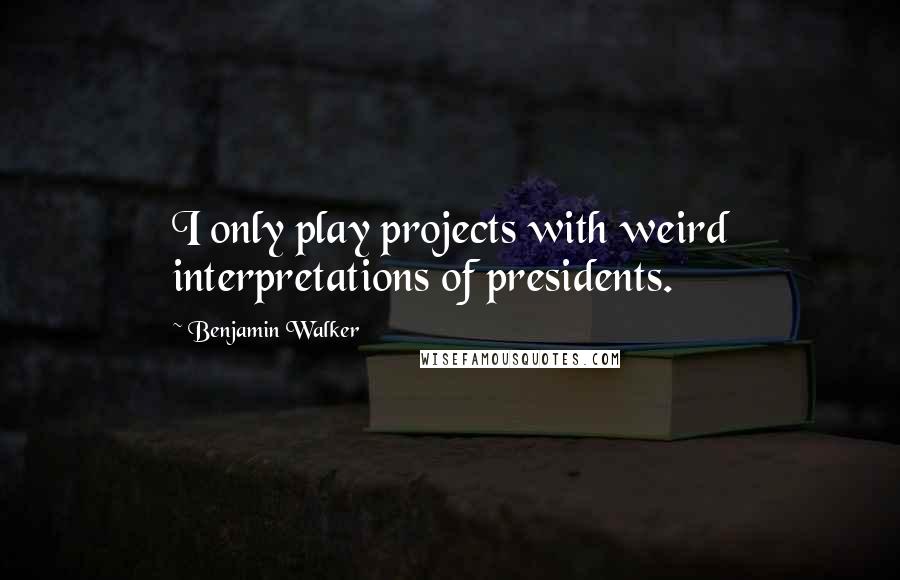 Benjamin Walker Quotes: I only play projects with weird interpretations of presidents.