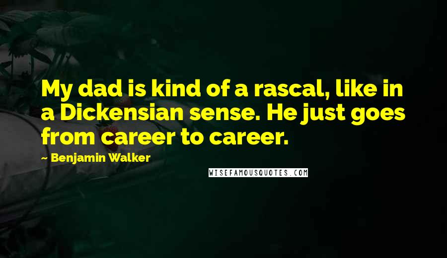 Benjamin Walker Quotes: My dad is kind of a rascal, like in a Dickensian sense. He just goes from career to career.