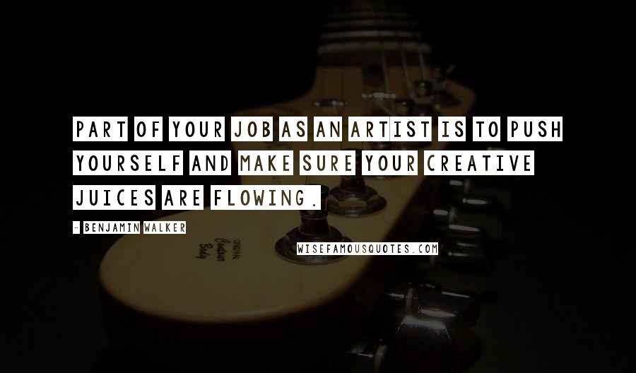 Benjamin Walker Quotes: Part of your job as an artist is to push yourself and make sure your creative juices are flowing.