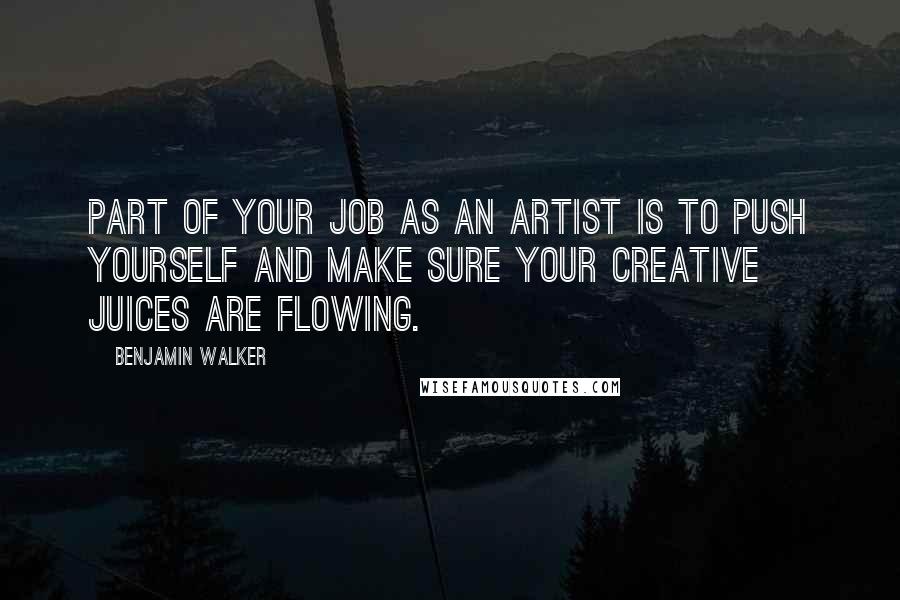 Benjamin Walker Quotes: Part of your job as an artist is to push yourself and make sure your creative juices are flowing.