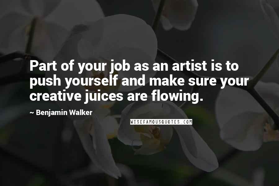 Benjamin Walker Quotes: Part of your job as an artist is to push yourself and make sure your creative juices are flowing.