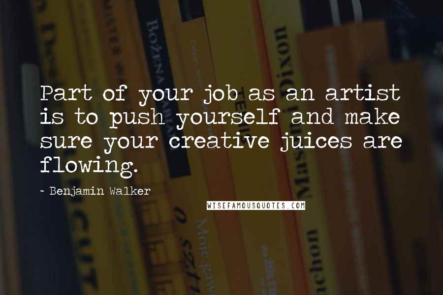 Benjamin Walker Quotes: Part of your job as an artist is to push yourself and make sure your creative juices are flowing.