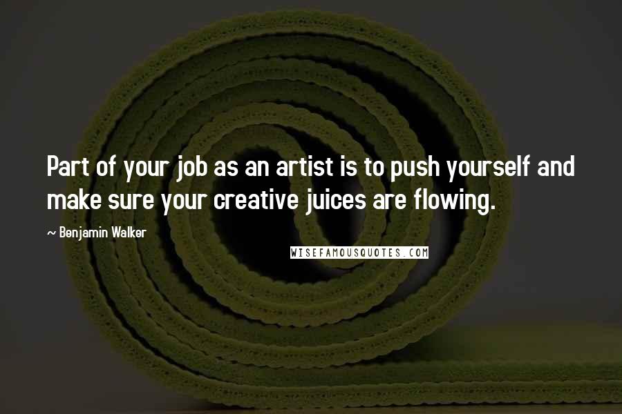 Benjamin Walker Quotes: Part of your job as an artist is to push yourself and make sure your creative juices are flowing.