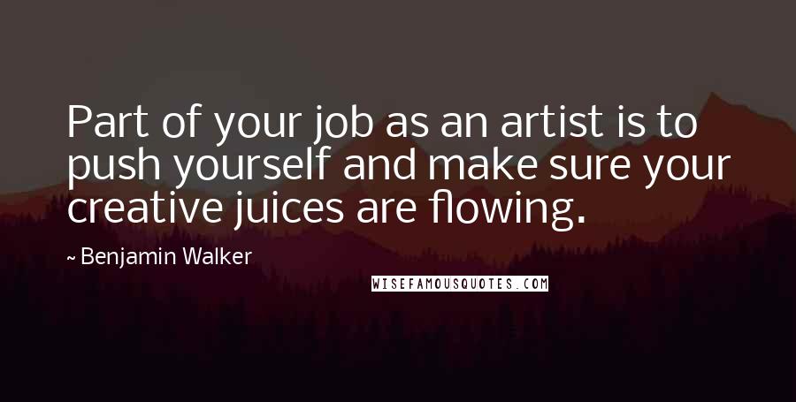 Benjamin Walker Quotes: Part of your job as an artist is to push yourself and make sure your creative juices are flowing.