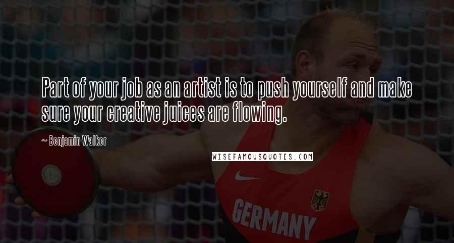 Benjamin Walker Quotes: Part of your job as an artist is to push yourself and make sure your creative juices are flowing.