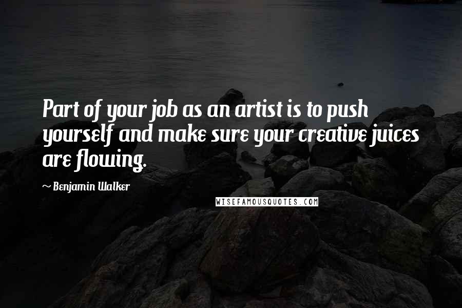 Benjamin Walker Quotes: Part of your job as an artist is to push yourself and make sure your creative juices are flowing.