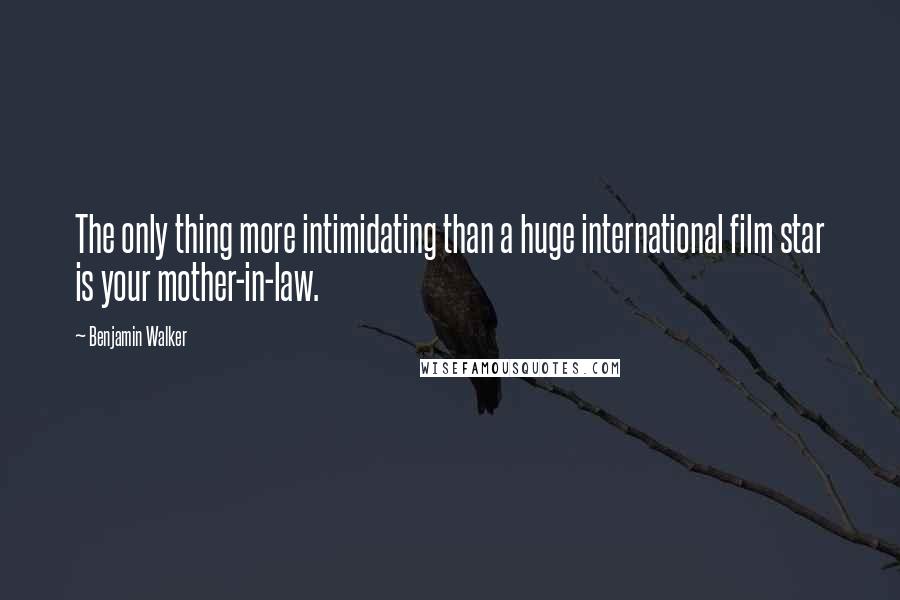 Benjamin Walker Quotes: The only thing more intimidating than a huge international film star is your mother-in-law.