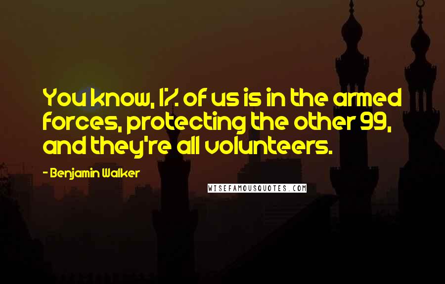 Benjamin Walker Quotes: You know, 1% of us is in the armed forces, protecting the other 99, and they're all volunteers.