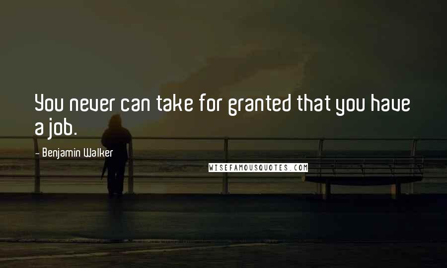 Benjamin Walker Quotes: You never can take for granted that you have a job.