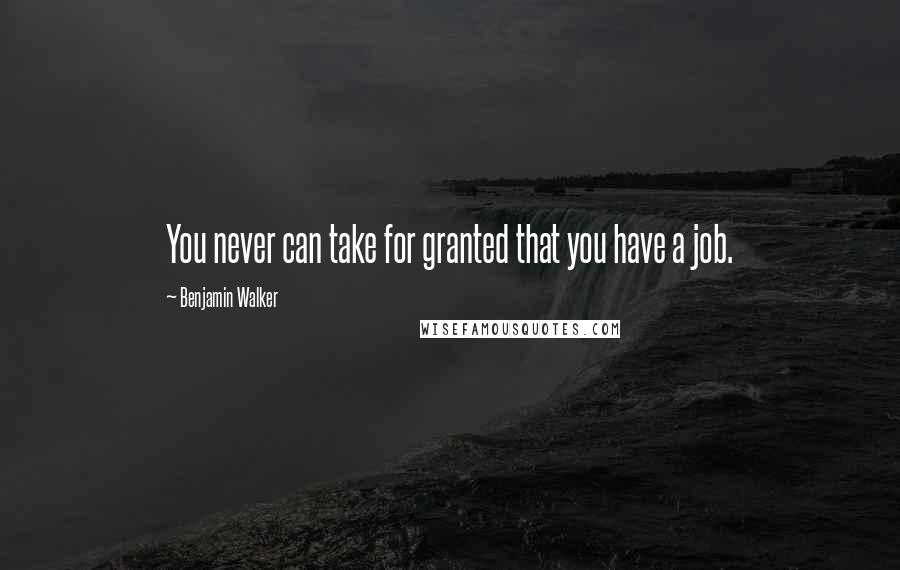 Benjamin Walker Quotes: You never can take for granted that you have a job.