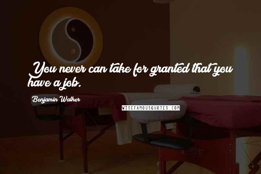 Benjamin Walker Quotes: You never can take for granted that you have a job.