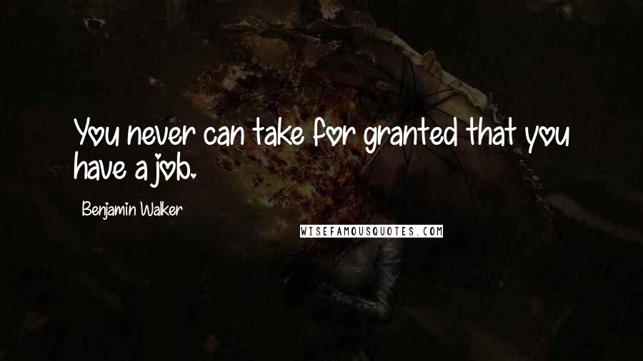 Benjamin Walker Quotes: You never can take for granted that you have a job.