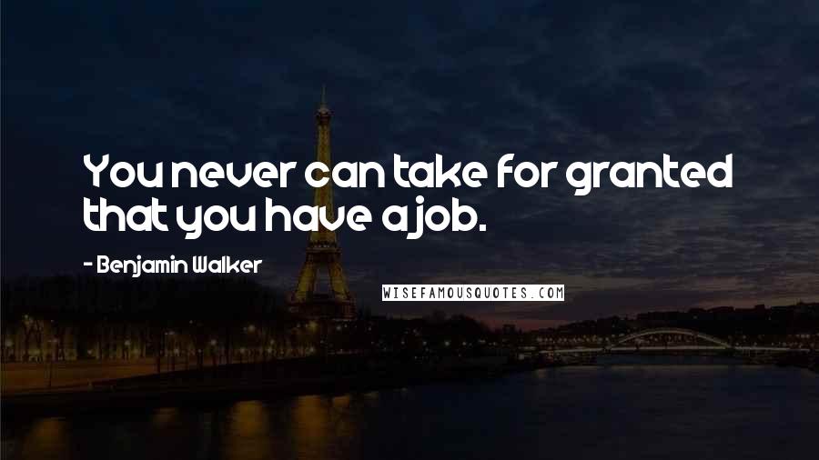 Benjamin Walker Quotes: You never can take for granted that you have a job.