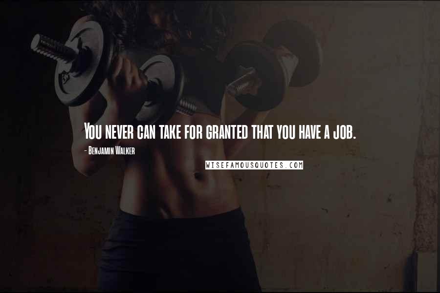 Benjamin Walker Quotes: You never can take for granted that you have a job.