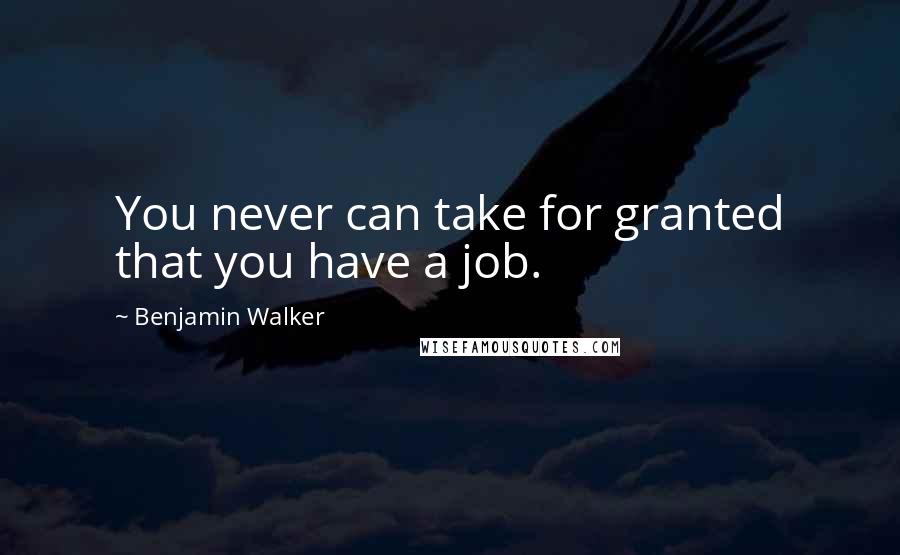 Benjamin Walker Quotes: You never can take for granted that you have a job.