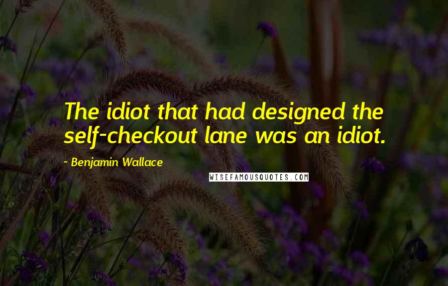 Benjamin Wallace Quotes: The idiot that had designed the self-checkout lane was an idiot.