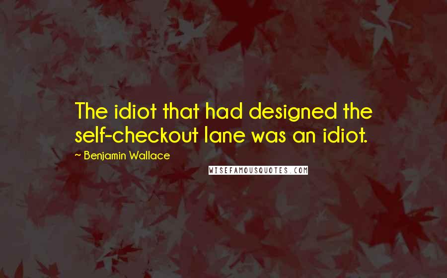 Benjamin Wallace Quotes: The idiot that had designed the self-checkout lane was an idiot.
