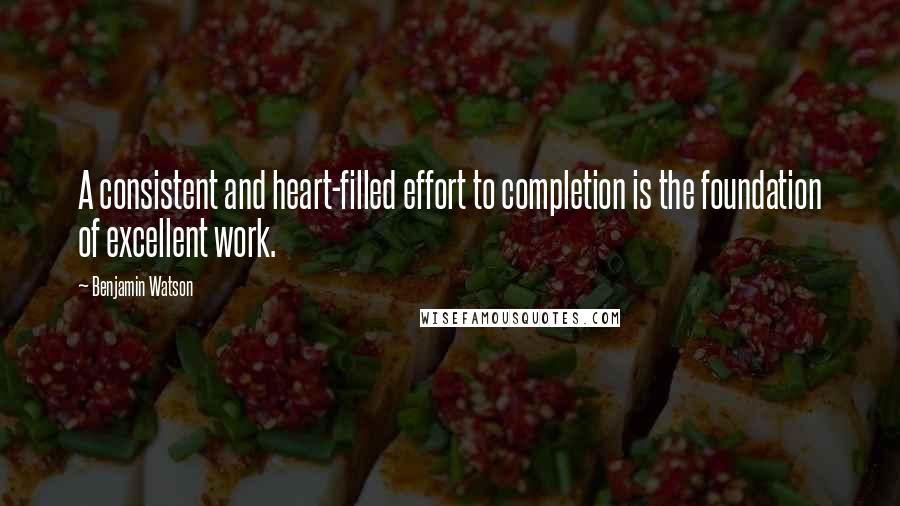 Benjamin Watson Quotes: A consistent and heart-filled effort to completion is the foundation of excellent work.