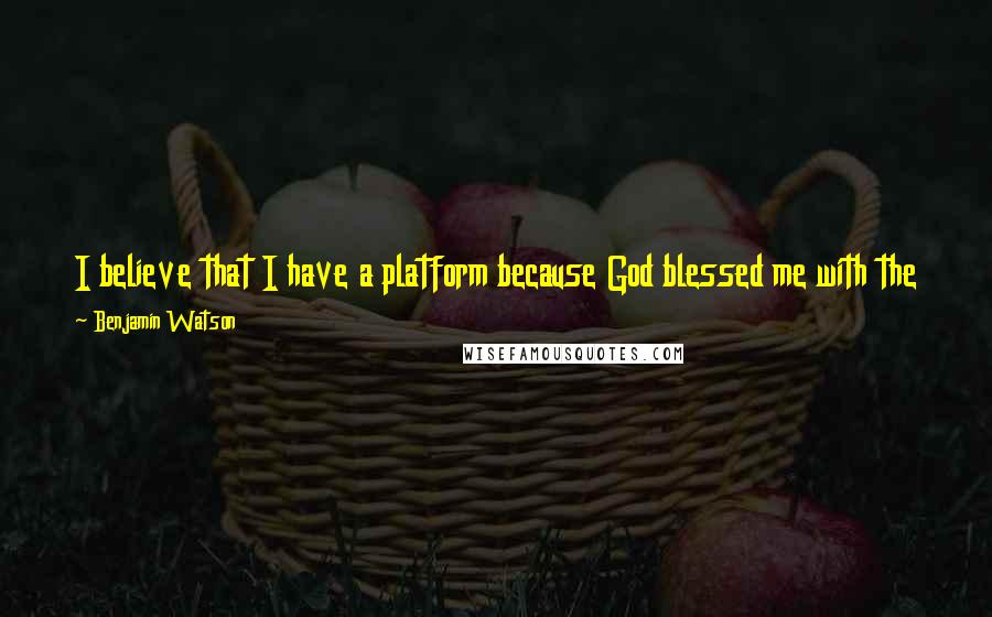 Benjamin Watson Quotes: I believe that I have a platform because God blessed me with the talent to play football. Having that talent, my job is to be responsible with it.