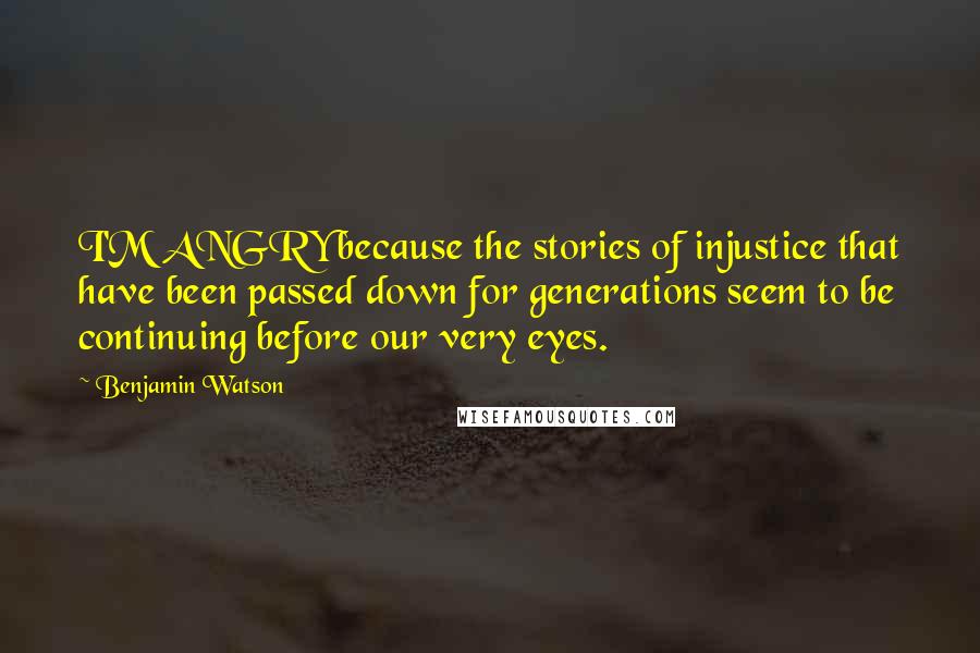 Benjamin Watson Quotes: I'M ANGRY because the stories of injustice that have been passed down for generations seem to be continuing before our very eyes.