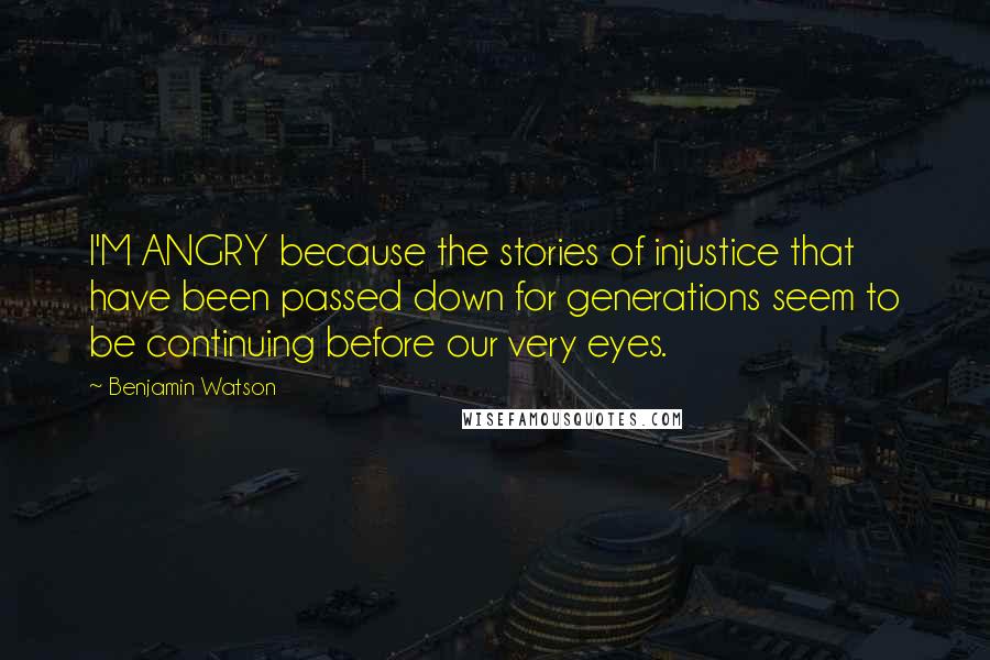 Benjamin Watson Quotes: I'M ANGRY because the stories of injustice that have been passed down for generations seem to be continuing before our very eyes.