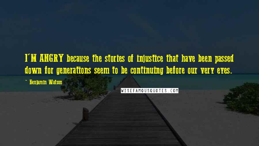 Benjamin Watson Quotes: I'M ANGRY because the stories of injustice that have been passed down for generations seem to be continuing before our very eyes.