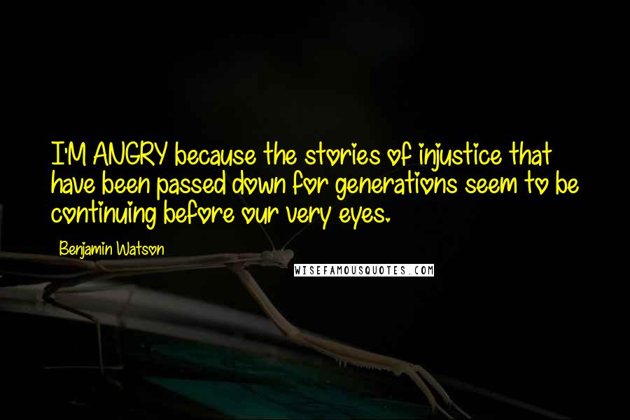 Benjamin Watson Quotes: I'M ANGRY because the stories of injustice that have been passed down for generations seem to be continuing before our very eyes.