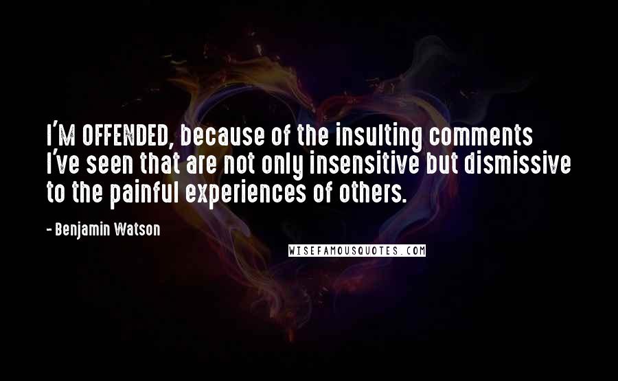 Benjamin Watson Quotes: I'M OFFENDED, because of the insulting comments I've seen that are not only insensitive but dismissive to the painful experiences of others.