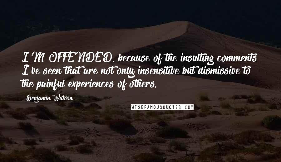 Benjamin Watson Quotes: I'M OFFENDED, because of the insulting comments I've seen that are not only insensitive but dismissive to the painful experiences of others.