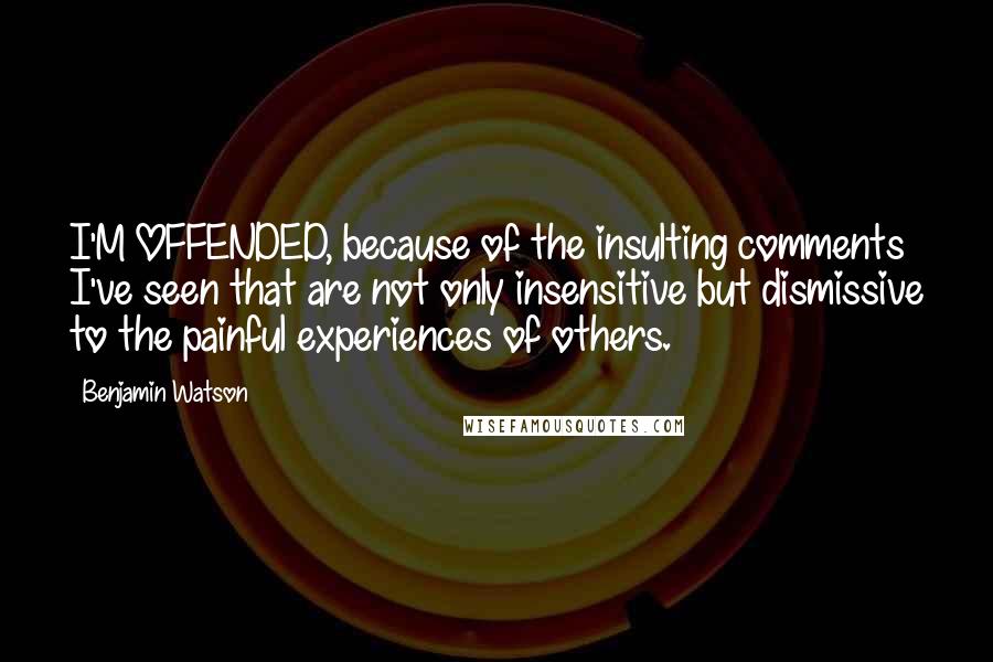 Benjamin Watson Quotes: I'M OFFENDED, because of the insulting comments I've seen that are not only insensitive but dismissive to the painful experiences of others.