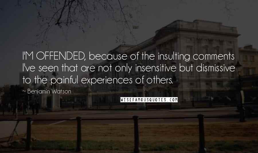 Benjamin Watson Quotes: I'M OFFENDED, because of the insulting comments I've seen that are not only insensitive but dismissive to the painful experiences of others.