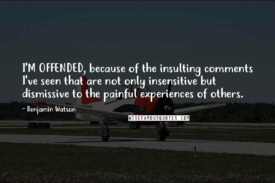 Benjamin Watson Quotes: I'M OFFENDED, because of the insulting comments I've seen that are not only insensitive but dismissive to the painful experiences of others.