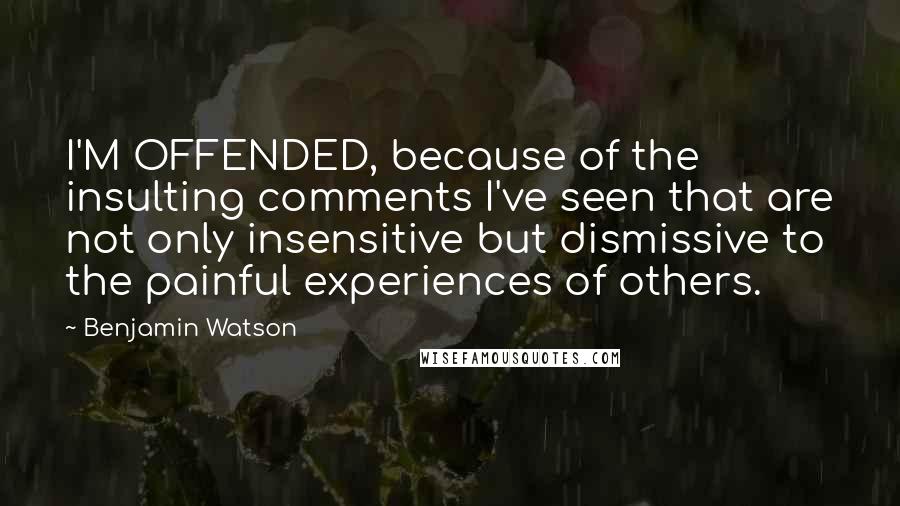 Benjamin Watson Quotes: I'M OFFENDED, because of the insulting comments I've seen that are not only insensitive but dismissive to the painful experiences of others.