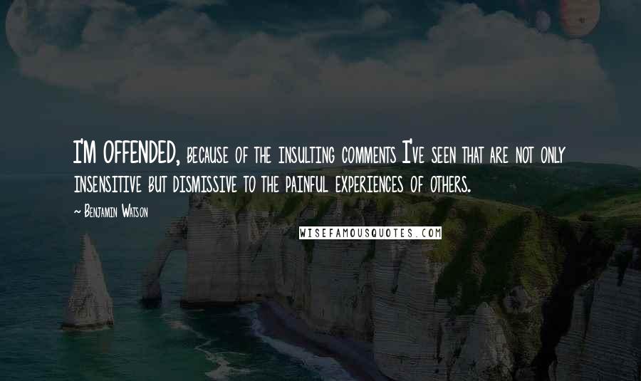 Benjamin Watson Quotes: I'M OFFENDED, because of the insulting comments I've seen that are not only insensitive but dismissive to the painful experiences of others.