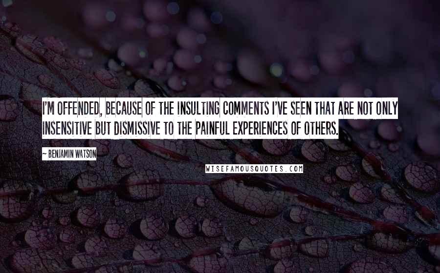 Benjamin Watson Quotes: I'M OFFENDED, because of the insulting comments I've seen that are not only insensitive but dismissive to the painful experiences of others.