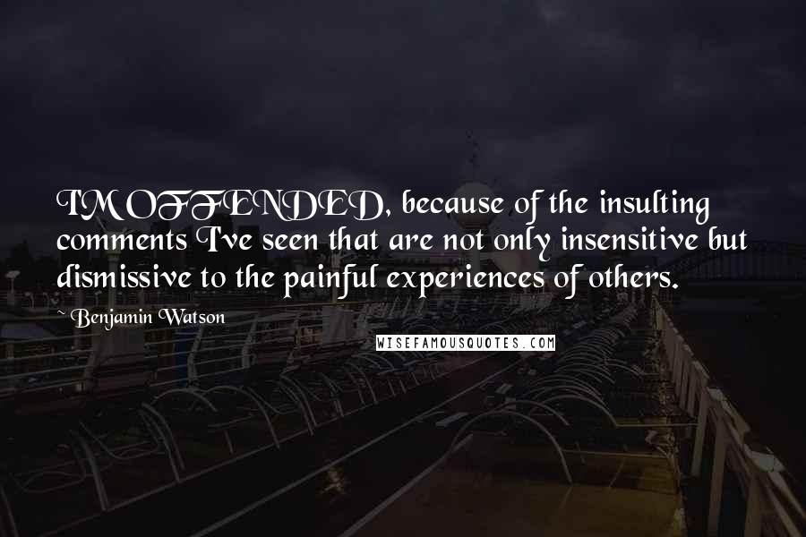 Benjamin Watson Quotes: I'M OFFENDED, because of the insulting comments I've seen that are not only insensitive but dismissive to the painful experiences of others.