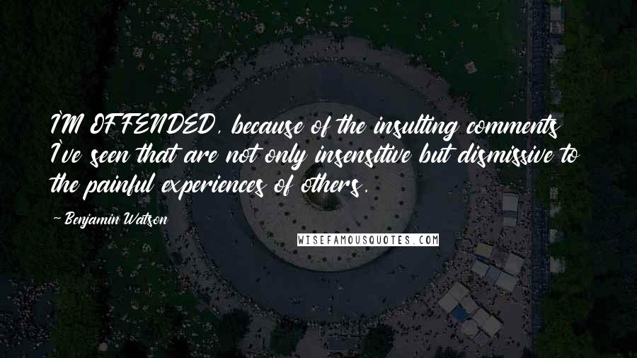 Benjamin Watson Quotes: I'M OFFENDED, because of the insulting comments I've seen that are not only insensitive but dismissive to the painful experiences of others.