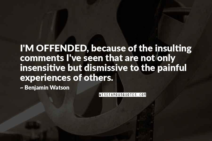 Benjamin Watson Quotes: I'M OFFENDED, because of the insulting comments I've seen that are not only insensitive but dismissive to the painful experiences of others.