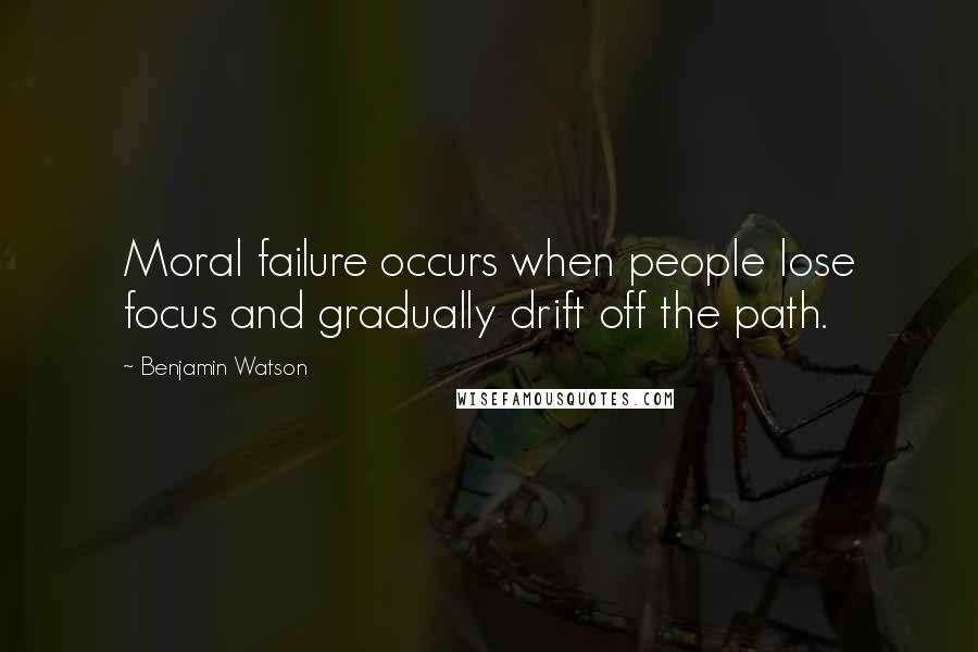 Benjamin Watson Quotes: Moral failure occurs when people lose focus and gradually drift off the path.