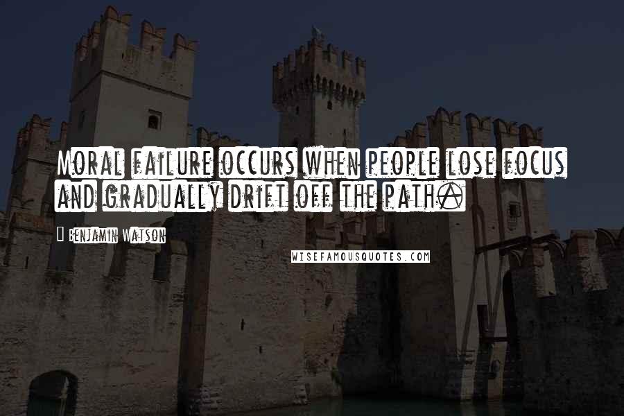 Benjamin Watson Quotes: Moral failure occurs when people lose focus and gradually drift off the path.