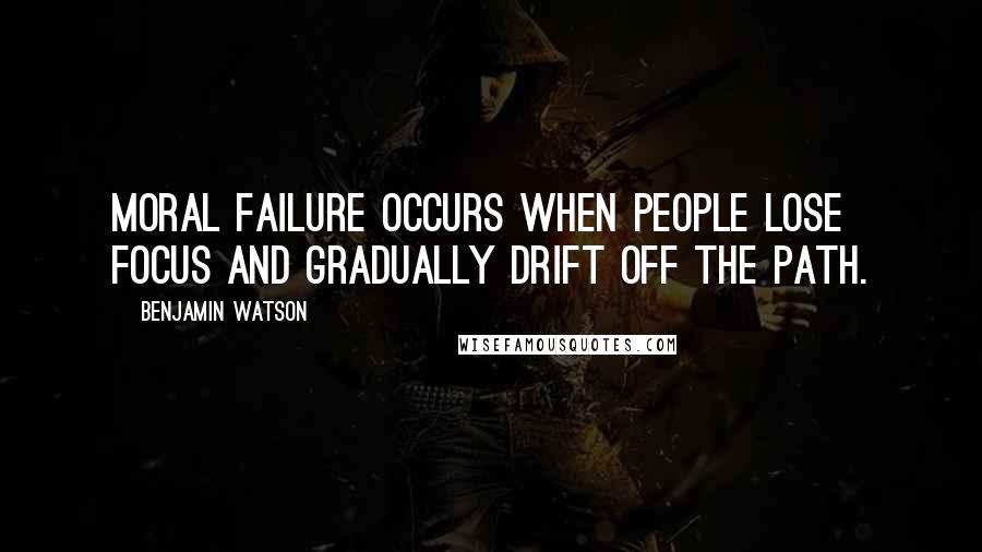 Benjamin Watson Quotes: Moral failure occurs when people lose focus and gradually drift off the path.