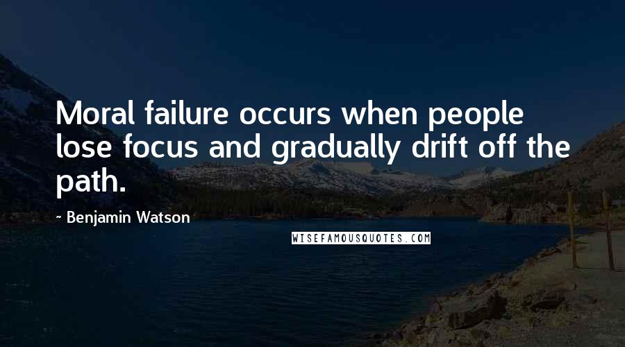 Benjamin Watson Quotes: Moral failure occurs when people lose focus and gradually drift off the path.
