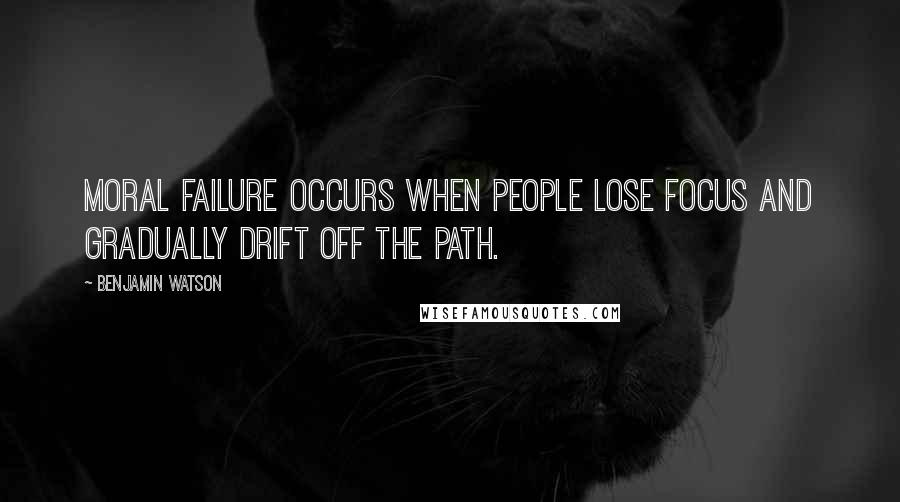 Benjamin Watson Quotes: Moral failure occurs when people lose focus and gradually drift off the path.