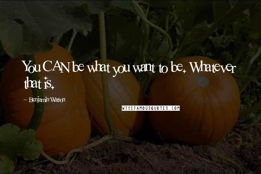 Benjamin Watson Quotes: You CAN be what you want to be. Whatever that is.