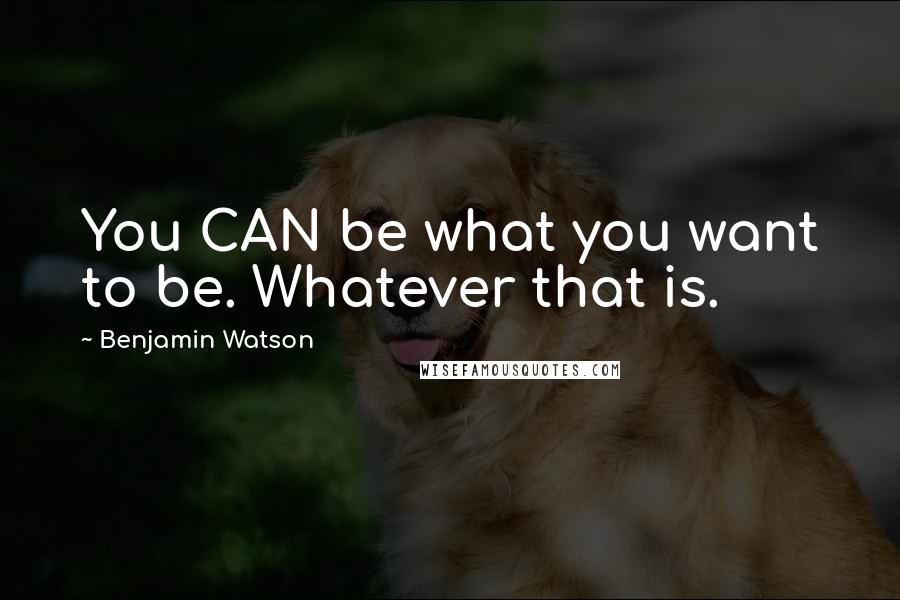 Benjamin Watson Quotes: You CAN be what you want to be. Whatever that is.