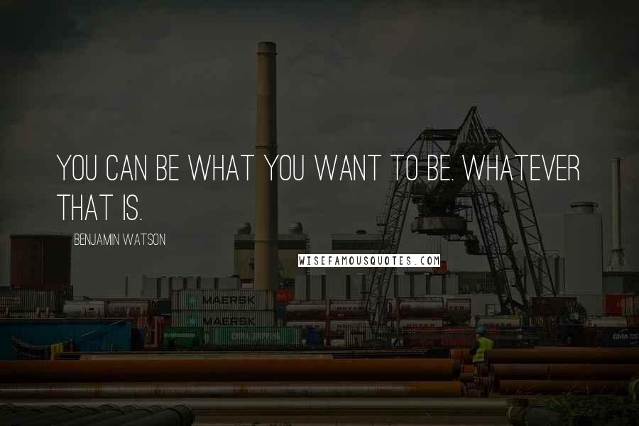 Benjamin Watson Quotes: You CAN be what you want to be. Whatever that is.