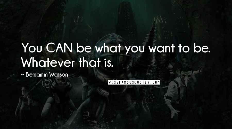 Benjamin Watson Quotes: You CAN be what you want to be. Whatever that is.
