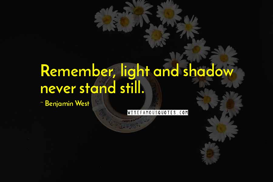 Benjamin West Quotes: Remember, light and shadow never stand still.