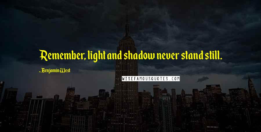 Benjamin West Quotes: Remember, light and shadow never stand still.