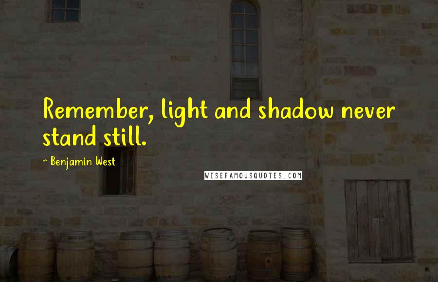 Benjamin West Quotes: Remember, light and shadow never stand still.